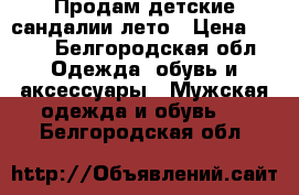 Продам детские сандалии,лето › Цена ­ 500 - Белгородская обл. Одежда, обувь и аксессуары » Мужская одежда и обувь   . Белгородская обл.